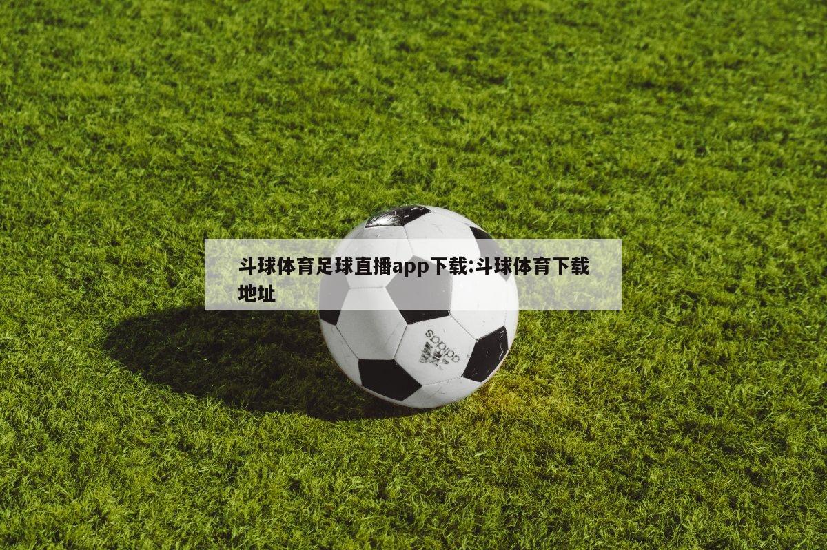 斗球体育足球直播app下载:斗球体育下载地址