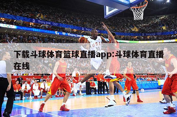 下载斗球体育篮球直播app:斗球体育直播在线