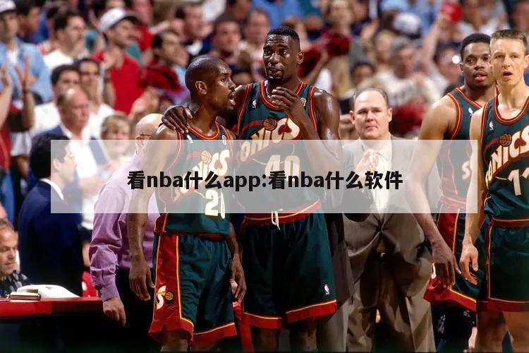 看nba什么app:看nba什么软件