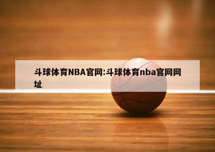 斗球体育NBA官网:斗球体育nba官网网址