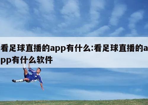 看足球直播的app有什么:看足球直播的app有什么软件