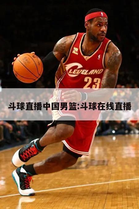 斗球直播中国男篮:斗球在线直播