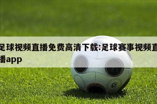 足球视频直播免费高清下载:足球赛事视频直播app