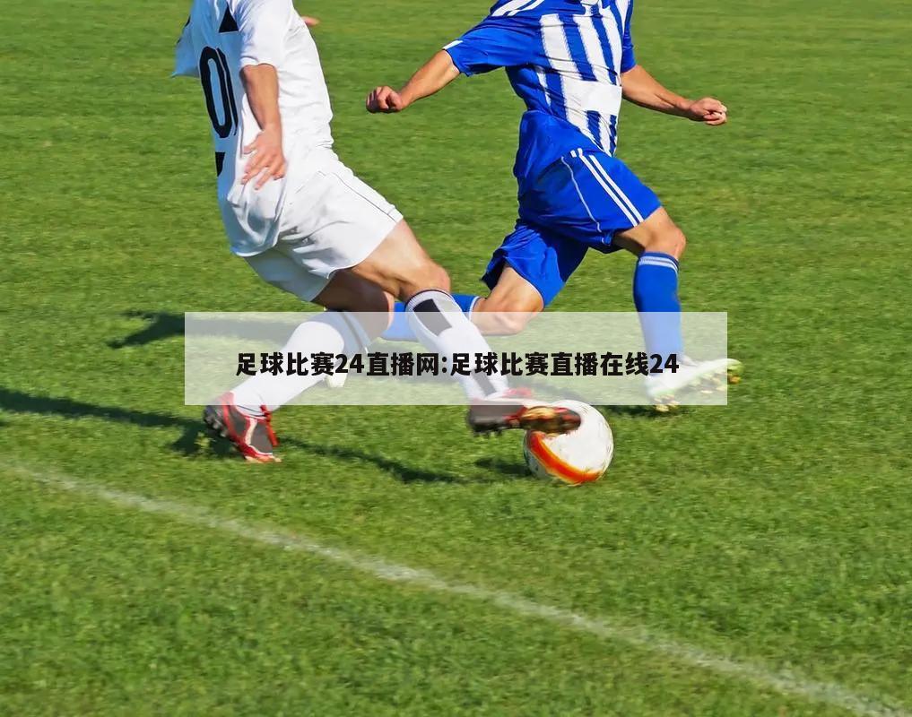 足球比赛24直播网:足球比赛直播在线24