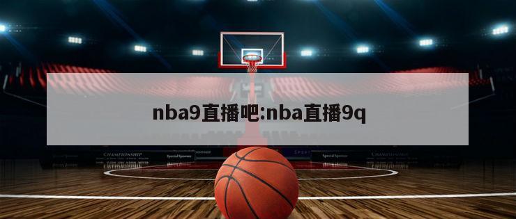 nba9直播吧:nba直播9q