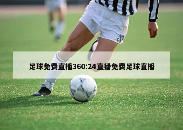 足球免费直播360:24直播免费足球直播