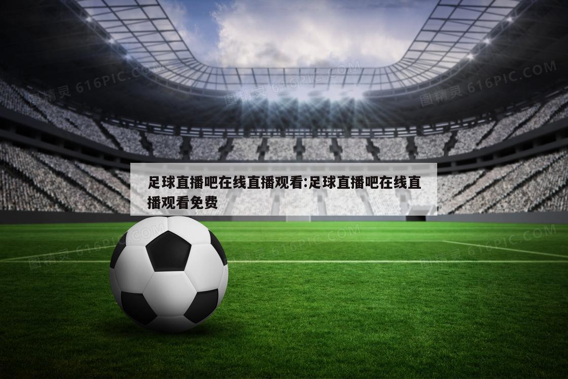 足球直播吧在线直播观看:足球直播吧在线直播观看免费