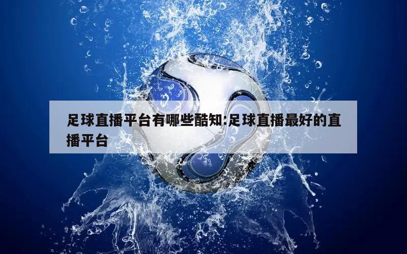 足球直播平台有哪些酷知:足球直播最好的直播平台