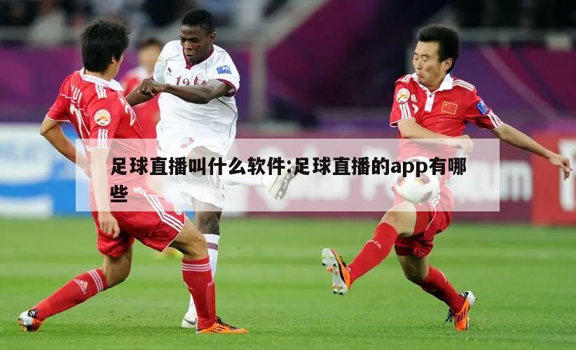足球直播叫什么软件:足球直播的app有哪些