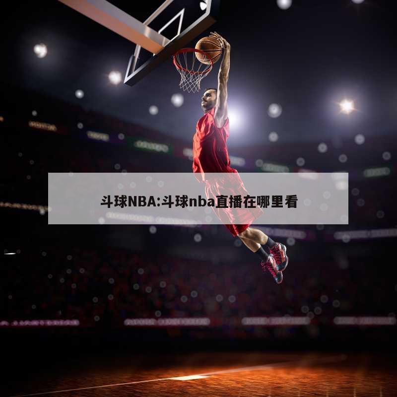 斗球NBA:斗球nba直播在哪里看