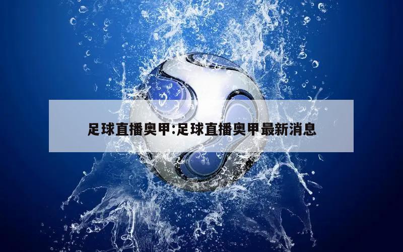 足球直播奥甲:足球直播奥甲最新消息