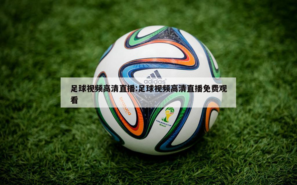 足球视频高清直播:足球视频高清直播免费观看