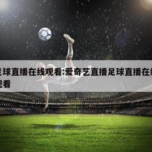 足球直播在线观看:爱奇艺直播足球直播在线观看