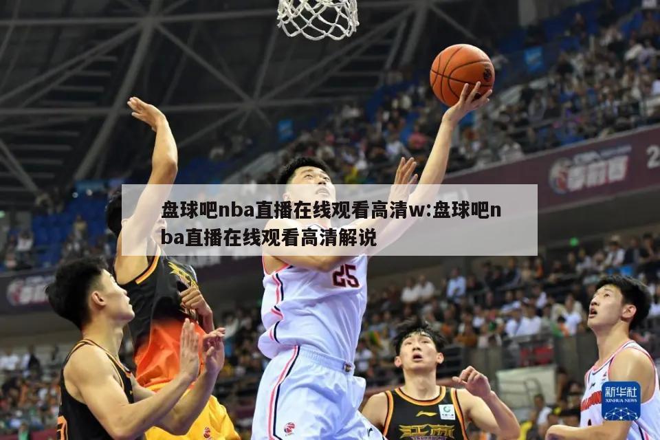 盘球吧nba直播在线观看高清w:盘球吧nba直播在线观看高清解说
