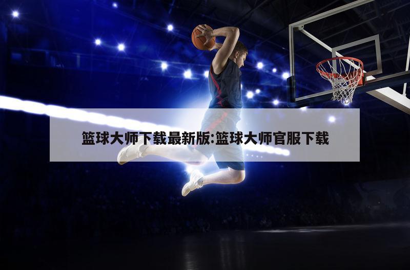 篮球大师下载最新版:篮球大师官服下载