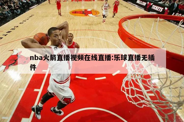 nba火箭直播视频在线直播:乐球直播无插件