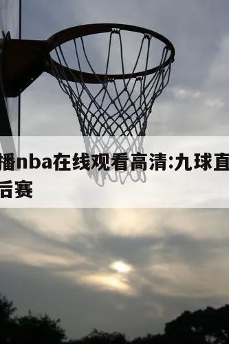 九球直播nba在线观看高清:九球直播视频nba季后赛