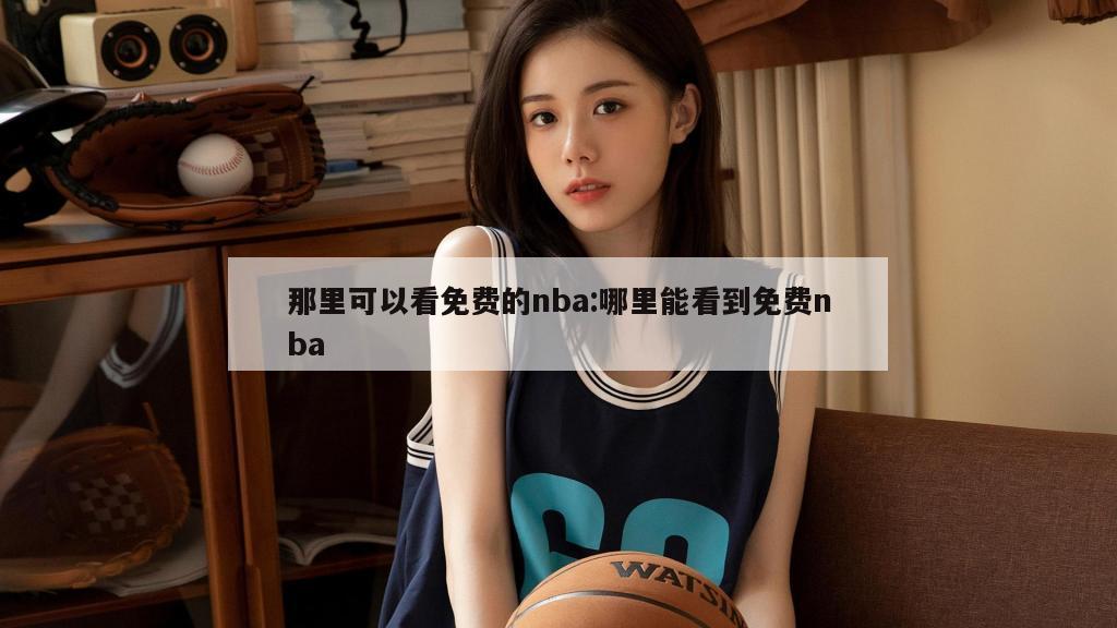 那里可以看免费的nba:哪里能看到免费nba