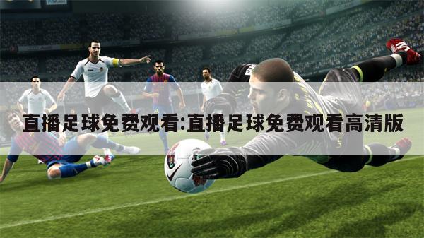 直播足球免费观看:直播足球免费观看高清版