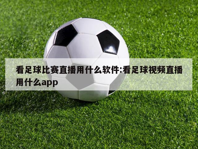 看足球比赛直播用什么软件:看足球视频直播用什么app
