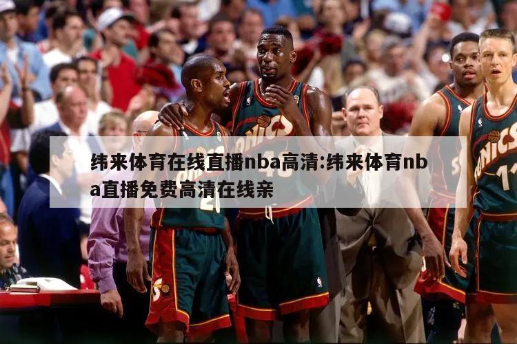 纬来体育在线直播nba高清:纬来体育nba直播免费高清在线亲