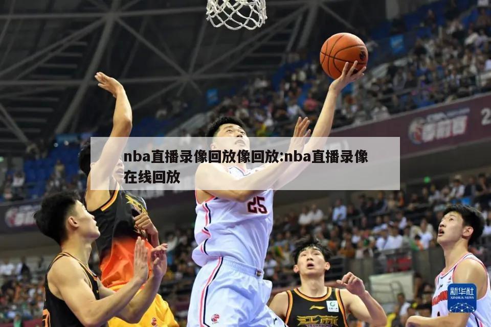 nba直播录像回放像回放:nba直播录像在线回放